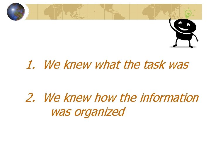 1. We knew what the task was 2. We knew how the information was