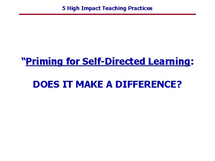 5 High Impact Teaching Practices “Priming for Self-Directed Learning: DOES IT MAKE A DIFFERENCE?