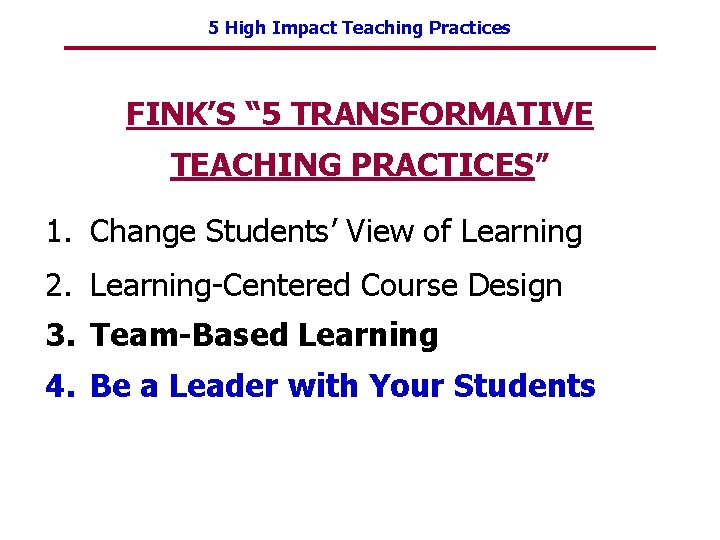 5 High Impact Teaching Practices FINK’S “ 5 TRANSFORMATIVE TEACHING PRACTICES” 1. Change Students’