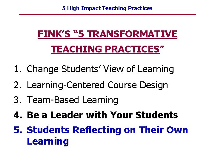 5 High Impact Teaching Practices FINK’S “ 5 TRANSFORMATIVE TEACHING PRACTICES” 1. Change Students’