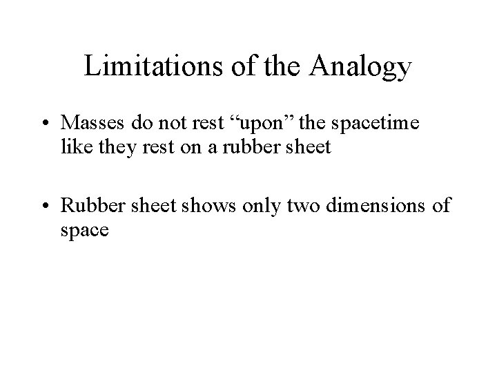 Limitations of the Analogy • Masses do not rest “upon” the spacetime like they