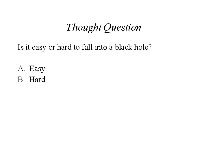 Thought Question Is it easy or hard to fall into a black hole? A.