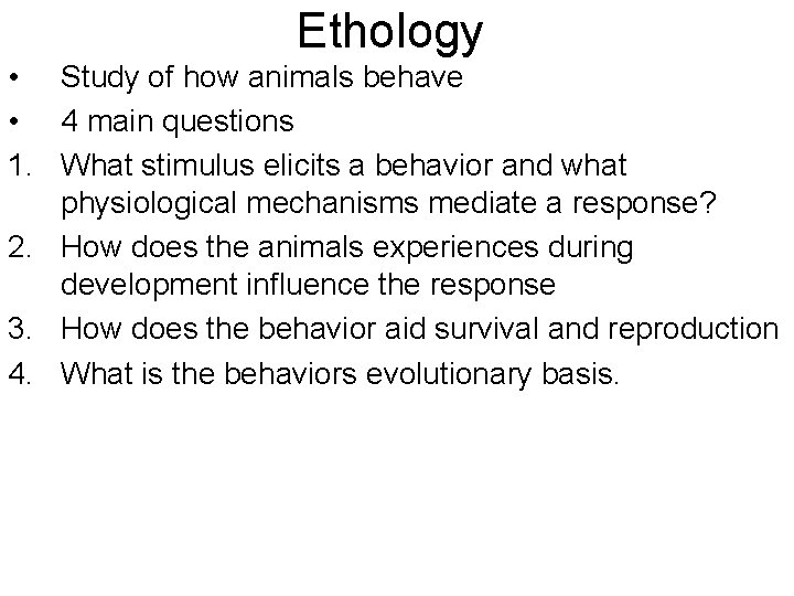 Ethology • Study of how animals behave • 4 main questions 1. What stimulus