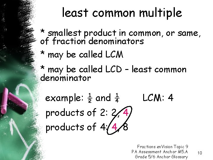least common multiple * smallest product in common, or same, of fraction denominators *