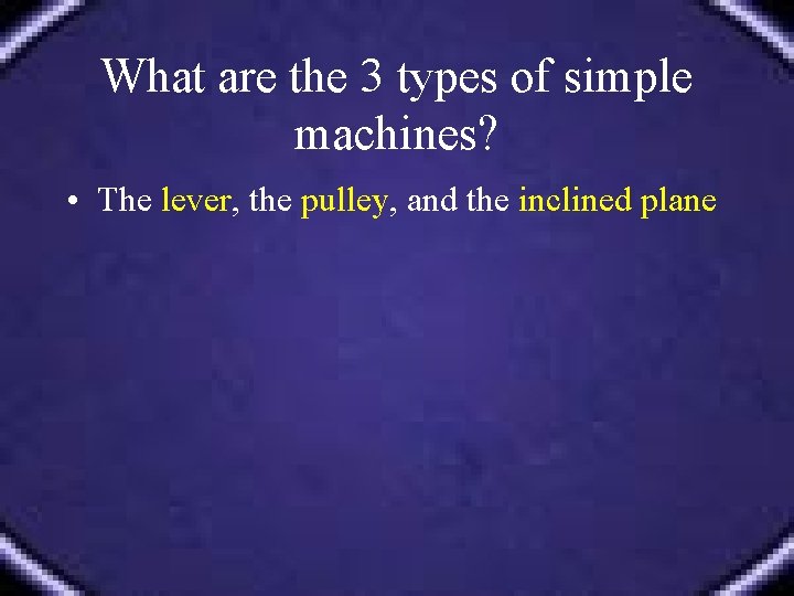 What are the 3 types of simple machines? • The lever, the pulley, and