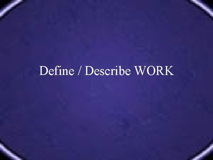 Define / Describe WORK 