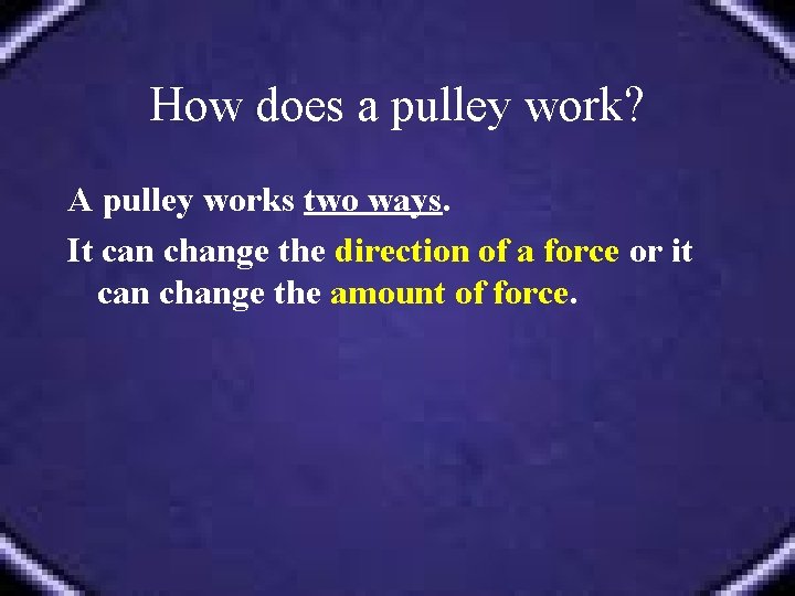 How does a pulley work? A pulley works two ways. It can change the