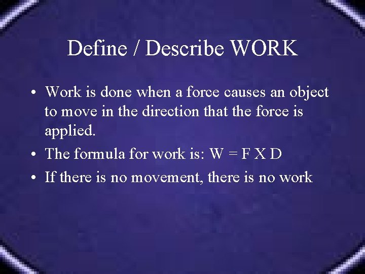 Define / Describe WORK • Work is done when a force causes an object