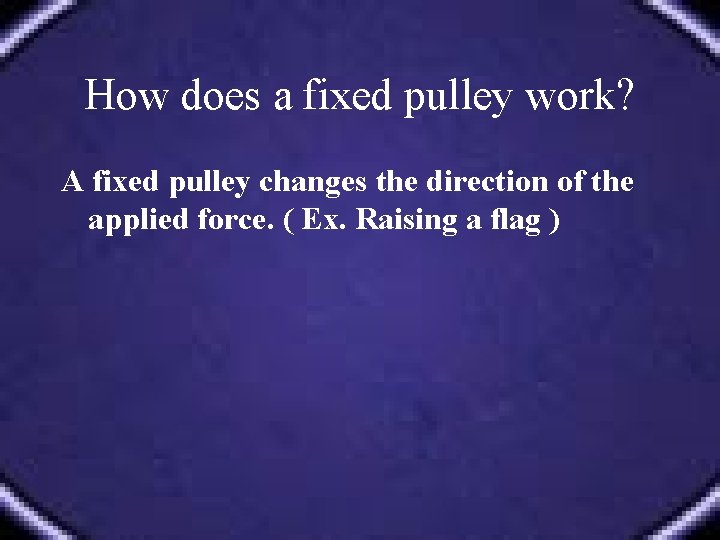 How does a fixed pulley work? A fixed pulley changes the direction of the