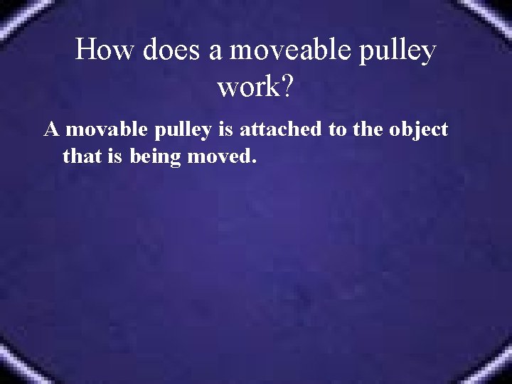How does a moveable pulley work? A movable pulley is attached to the object