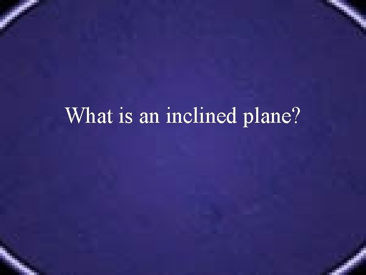 What is an inclined plane? 