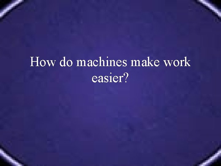 How do machines make work easier? 