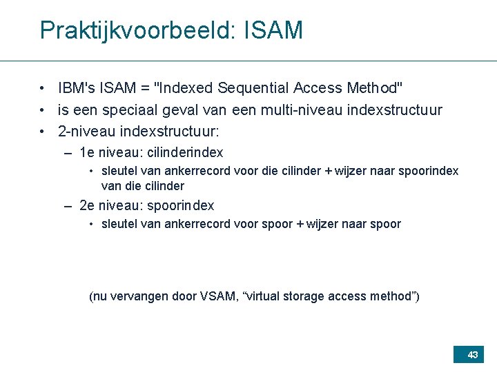 Praktijkvoorbeeld: ISAM • IBM's ISAM = "Indexed Sequential Access Method" • is een speciaal