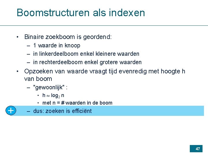 Boomstructuren als indexen • Binaire zoekboom is geordend: – 1 waarde in knoop –