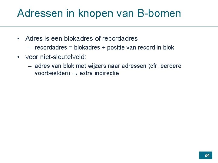 Adressen in knopen van B-bomen • Adres is een blokadres of recordadres – recordadres