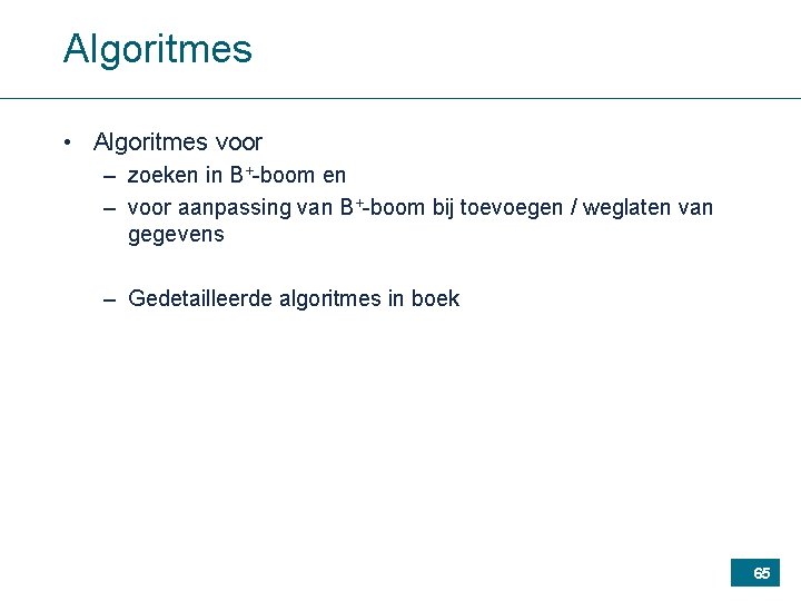 Algoritmes • Algoritmes voor – zoeken in B+-boom en – voor aanpassing van B+-boom