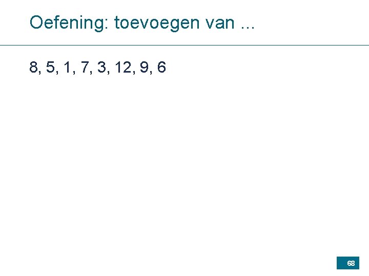 Oefening: toevoegen van. . . 8, 5, 1, 7, 3, 12, 9, 6 68