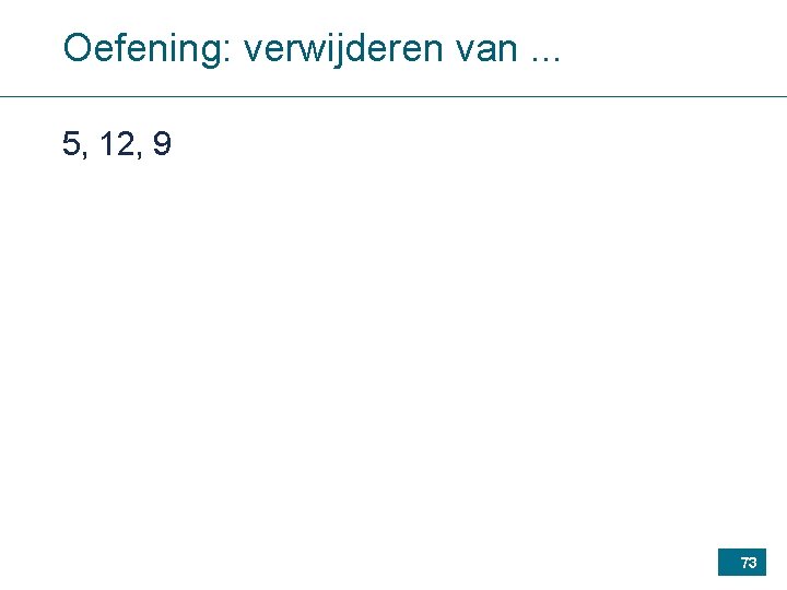 Oefening: verwijderen van. . . 5, 12, 9 73 