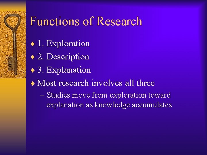 Functions of Research ¨ 1. Exploration ¨ 2. Description ¨ 3. Explanation ¨ Most