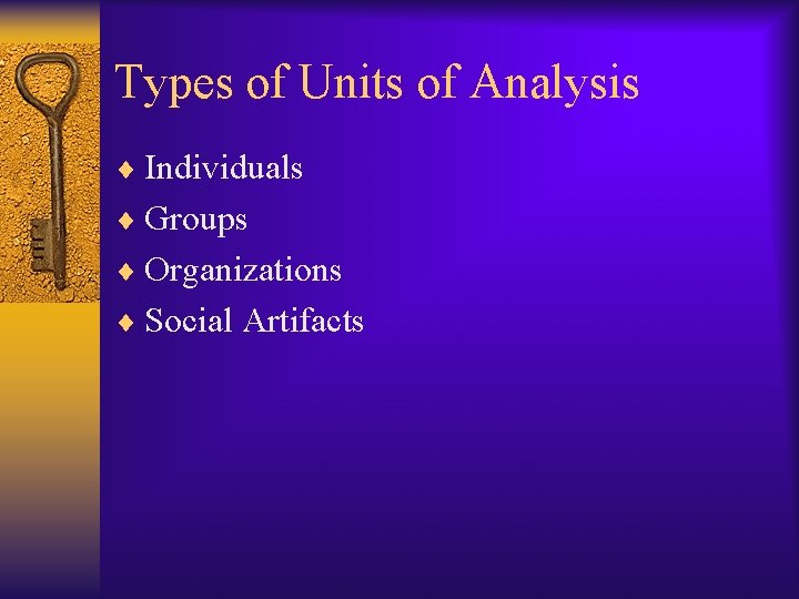 Types of Units of Analysis ¨ Individuals ¨ Groups ¨ Organizations ¨ Social Artifacts