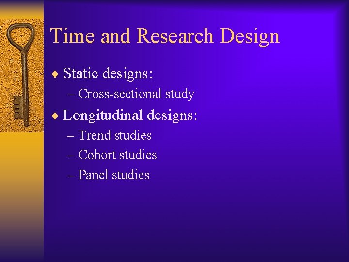 Time and Research Design ¨ Static designs: – Cross-sectional study ¨ Longitudinal designs: –