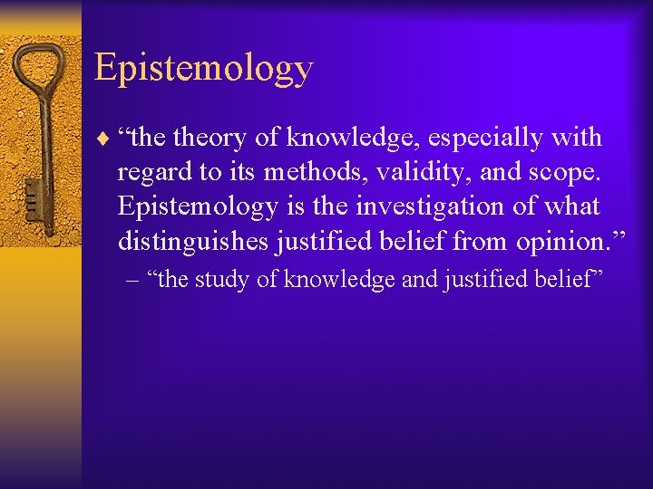 Epistemology ¨ “the theory of knowledge, especially with regard to its methods, validity, and