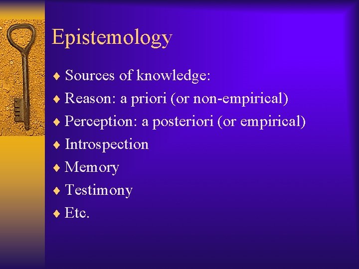 Epistemology ¨ Sources of knowledge: ¨ Reason: a priori (or non-empirical) ¨ Perception: a