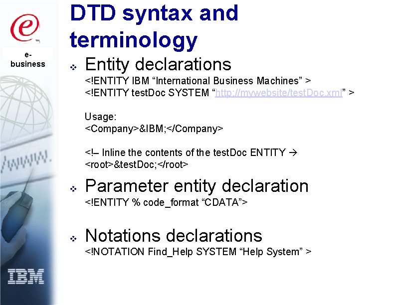 ebusiness DTD syntax and terminology v Entity declarations <!ENTITY IBM “International Business Machines” >