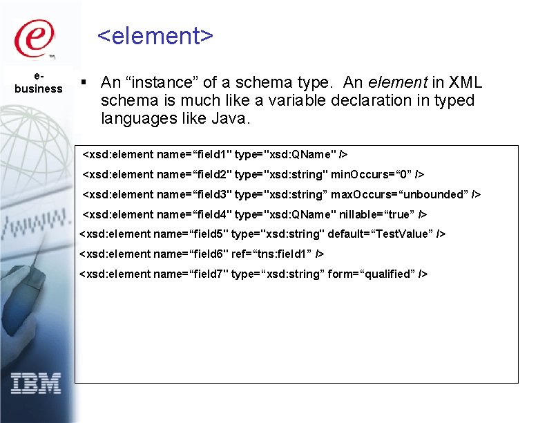 <element> ebusiness § An “instance” of a schema type. An element in XML schema