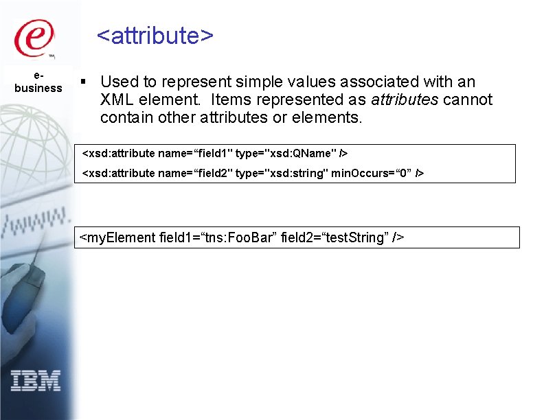 <attribute> ebusiness § Used to represent simple values associated with an XML element. Items