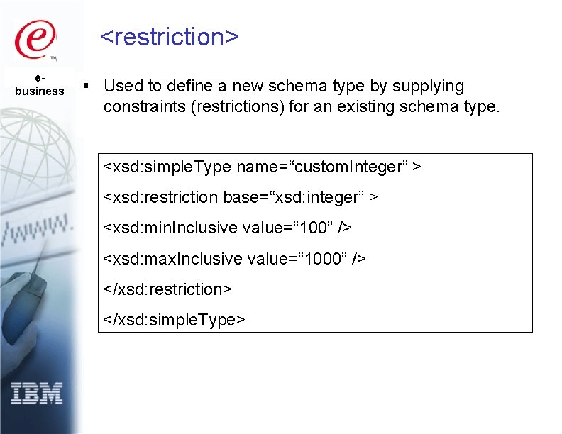 <restriction> ebusiness § Used to define a new schema type by supplying constraints (restrictions)