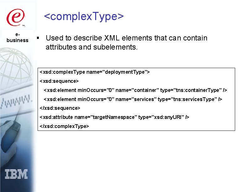 <complex. Type> ebusiness § Used to describe XML elements that can contain attributes and