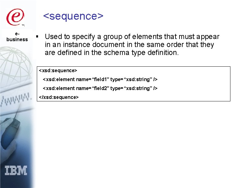 <sequence> ebusiness § Used to specify a group of elements that must appear in