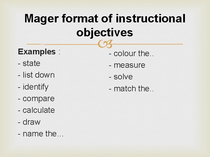 Mager format of instructional objectives Examples : - state - list down - identify