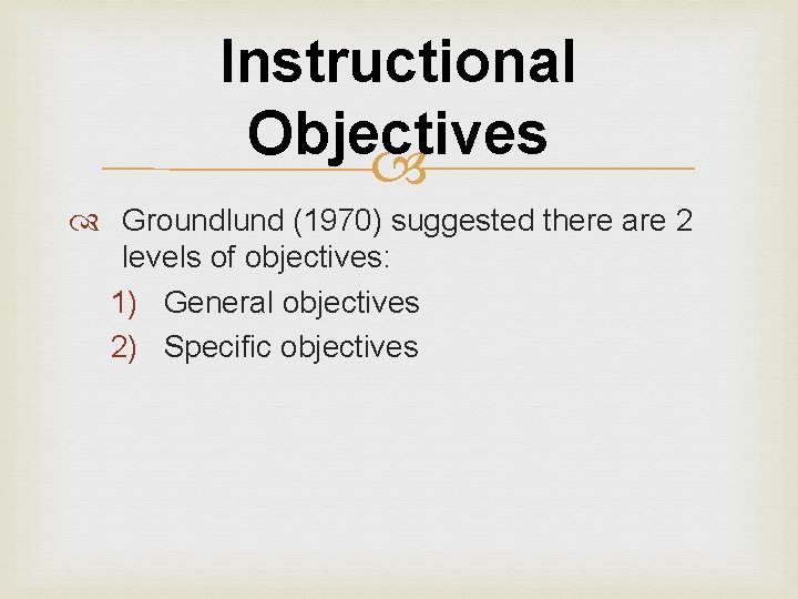 Instructional Objectives Groundlund (1970) suggested there are 2 levels of objectives: 1) General objectives
