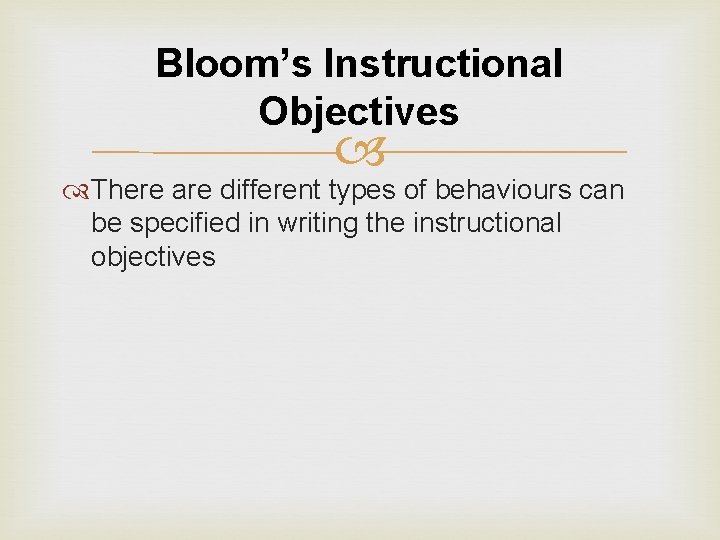 Bloom’s Instructional Objectives There are different types of behaviours can be specified in writing