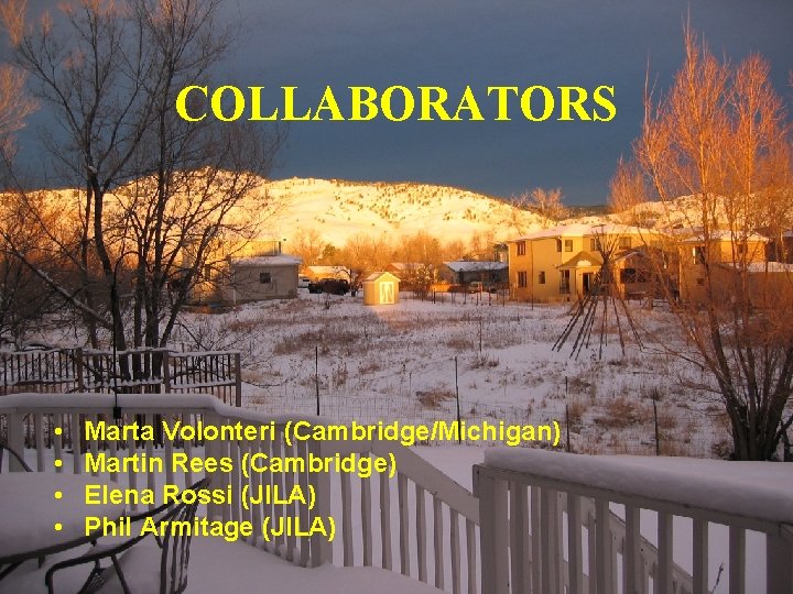 COLLABORATORS • • Marta Volonteri (Cambridge/Michigan) Martin Rees (Cambridge) Elena Rossi (JILA) Phil Armitage