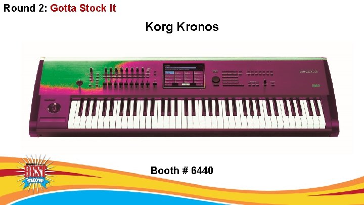 Round 2: Gotta Stock It Korg Kronos Booth # 6440 