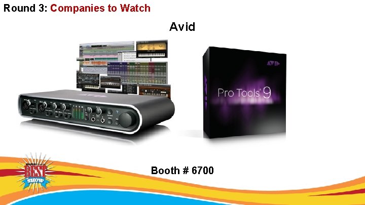 Round 3: Companies to Watch Avid Booth # 6700 