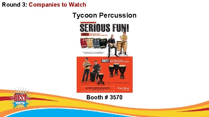 Round 3: Companies to Watch Tycoon Percussion Booth # 3570 