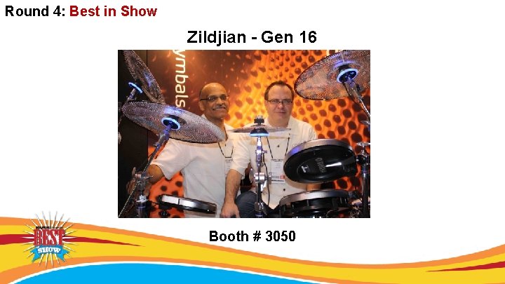 Round 4: Best in Show Zildjian - Gen 16 Booth # 3050 