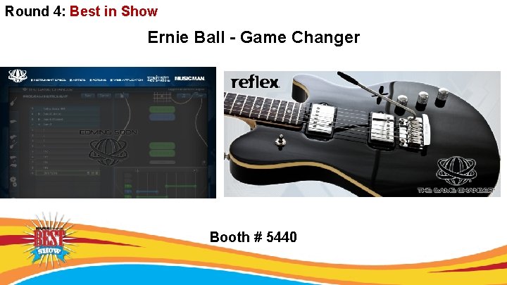 Round 4: Best in Show Ernie Ball - Game Changer Booth # 5440 