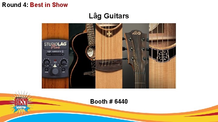 Round 4: Best in Show Lâg Guitars Booth # 6440 