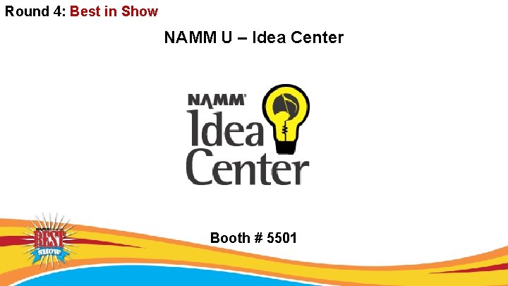 Round 4: Best in Show NAMM U – Idea Center Booth # 5501 
