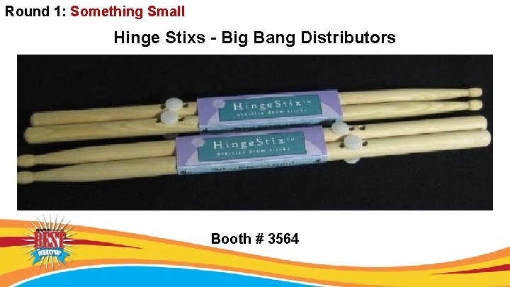 Round 1: Something Small Hinge Stixs - Big Bang Distributors Booth # 3564 