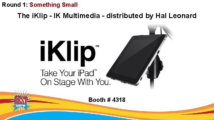 Round 1: Something Small The i. Klip - IK Multimedia - distributed by Hal