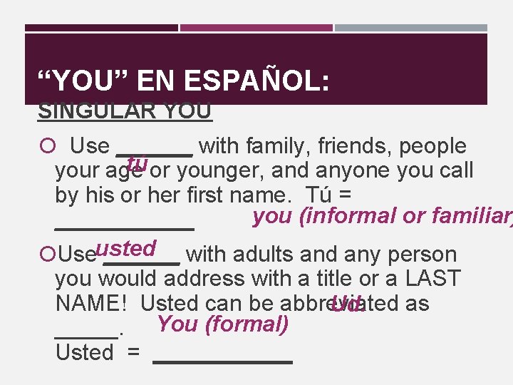 “YOU” EN ESPAÑOL: SINGULAR YOU Use ______ with family, friends, people tú or younger,