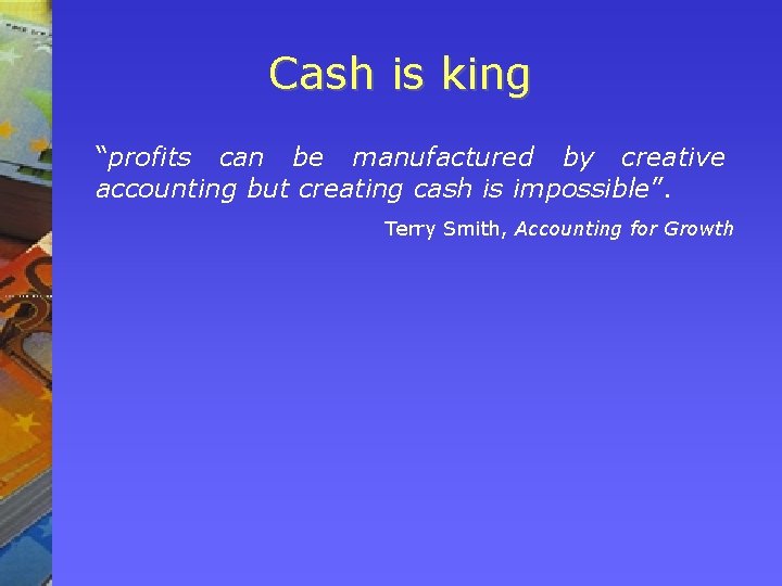 Cash is king “profits can be manufactured by creative accounting but creating cash is