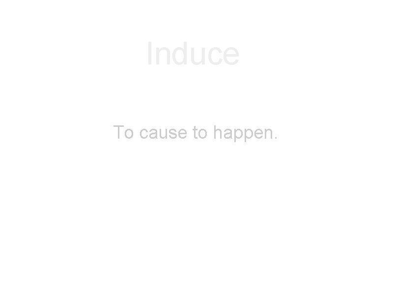 Induce To cause to happen. 