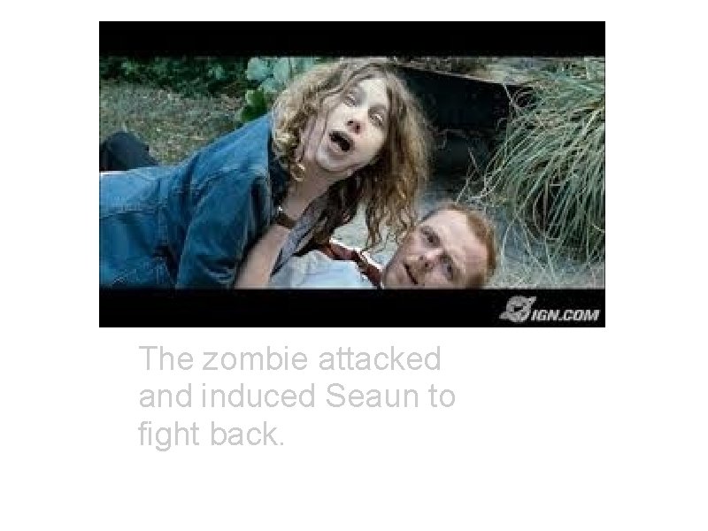 The zombie attacked and induced Seaun to fight back. 